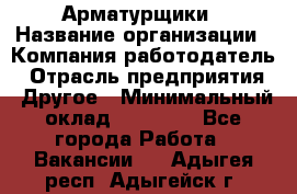 Арматурщики › Название организации ­ Компания-работодатель › Отрасль предприятия ­ Другое › Минимальный оклад ­ 40 000 - Все города Работа » Вакансии   . Адыгея респ.,Адыгейск г.